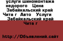 услуги шиномонтажа недорого › Цена ­ 50 - Забайкальский край, Чита г. Авто » Услуги   . Забайкальский край,Чита г.